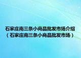 石家莊南三條小商品批發(fā)市場介紹（石家莊南三條小商品批發(fā)市場）