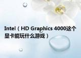 Intel（HD Graphics 4000這個(gè)顯卡能玩什么游戲）