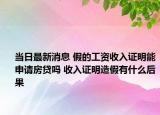 當(dāng)日最新消息 假的工資收入證明能申請房貸嗎 收入證明造假有什么后果