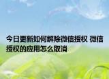 今日更新如何解除微信授權(quán) 微信授權(quán)的應(yīng)用怎么取消