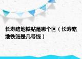 長壽路地鐵站是哪個(gè)區(qū)（長壽路地鐵站是幾號(hào)線）