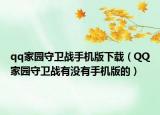 qq家園守衛(wèi)戰(zhàn)手機版下載（QQ家園守衛(wèi)戰(zhàn)有沒有手機版的）