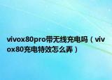 vivox80pro帶無(wú)線充電嗎（vivox80充電特效怎么弄）