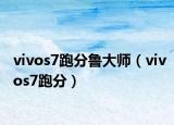 vivos7跑分魯大師（vivos7跑分）
