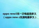 oppo reno5充一次電能用多久（oppo reno z充滿電要多久）