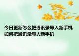 今日更新怎么把通訊錄導(dǎo)入新手機 如何把通訊錄導(dǎo)入新手機