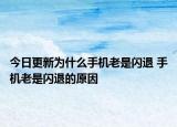今日更新為什么手機老是閃退 手機老是閃退的原因