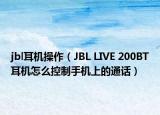 jbl耳機操作（JBL LIVE 200BT耳機怎么控制手機上的通話）