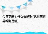今日更新為什么會嗆到(吃東西容易嗆到是癌)