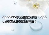 oppoa95怎么設(shè)置雙系統(tǒng)（oppoa95怎么設(shè)置雙擊亮屏）