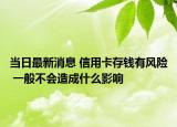 當(dāng)日最新消息 信用卡存錢有風(fēng)險(xiǎn) 一般不會(huì)造成什么影響