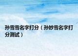 孫雪雪名字打分（孫妙雪名字打分測(cè)試）