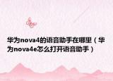 華為nova4的語音助手在哪里（華為nova4e怎么打開語音助手）
