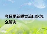 今日更新睡覺流口水怎么解決
