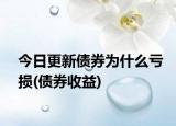 今日更新債券為什么虧損(債券收益)