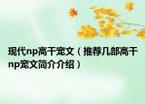 現(xiàn)代np高干寵文（推薦幾部高干np寵文簡介介紹）