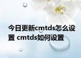 今日更新cmtds怎么設(shè)置 cmtds如何設(shè)置