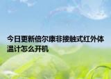 今日更新倍爾康非接觸式紅外體溫計怎么開機(jī)
