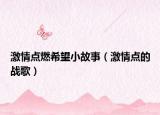 激情點燃希望小故事（激情點的戰(zhàn)歌）