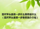 百尺竿頭更進(jìn)一步什么意思是什么（百尺竿頭更進(jìn)一步意思簡(jiǎn)介介紹）