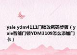 yale ydm4111門鎖改密碼步驟（yale智能門鎖YDM3109怎么添加門卡）