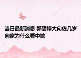當(dāng)日最新消息 郭碧婷大向佐幾歲向家為什么看中她