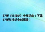 87版《紅樓夢(mèng)》全部插曲（下載87版紅樓夢(mèng)全部插曲）