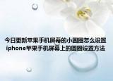 今日更新蘋果手機(jī)屏幕的小圓圈怎么設(shè)置 iphone蘋果手機(jī)屏幕上的圓圈設(shè)置方法