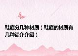 鞋底分幾種材質(zhì)（鞋底的材質(zhì)有幾種簡介介紹）