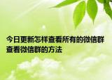 今日更新怎樣查看所有的微信群 查看微信群的方法