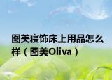 圖美寢飾床上用品怎么樣（圖美Oliva）