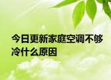 今日更新家庭空調(diào)不夠冷什么原因