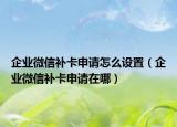 企業(yè)微信補(bǔ)卡申請(qǐng)?jiān)趺丛O(shè)置（企業(yè)微信補(bǔ)卡申請(qǐng)?jiān)谀模? /></span></a>
                        <h2><a href=