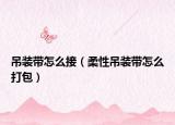 吊裝帶怎么接（柔性吊裝帶怎么打包）