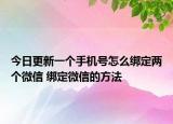 今日更新一個手機號怎么綁定兩個微信 綁定微信的方法