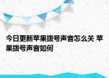 今日更新蘋果撥號(hào)聲音怎么關(guān) 蘋果撥號(hào)聲音如何