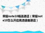 榮耀note10暢連通話（榮耀note10怎么開(kāi)啟高清語(yǔ)音通話）