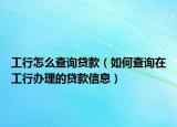 工行怎么查詢貸款（如何查詢?cè)诠ば修k理的貸款信息）
