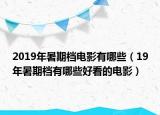 2019年暑期檔電影有哪些（19年暑期檔有哪些好看的電影）