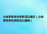 小米手環(huán)華為手機可以用不（小米手環(huán)華為手機可以用嗎）