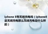 iphone 8有無線充電嗎（iphone8是無線充電那么無線充電是什么樣的）