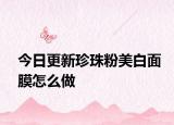 今日更新珍珠粉美白面膜怎么做