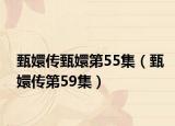 甄嬛傳甄嬛第55集（甄嬛傳第59集）