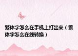 繁體字怎么在手機(jī)上打出來(lái)（繁體字怎么在線轉(zhuǎn)換）