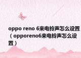 oppo reno 6來電鈴聲怎么設(shè)置（opporeno6來電鈴聲怎么設(shè)置）