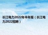 長江電力2022年半年報(bào)（長江電力2022招聘）