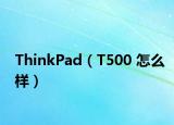 ThinkPad（T500 怎么樣）
