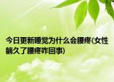今日更新睡覺為什么會腰疼(女性躺久了腰疼咋回事)