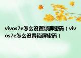 vivos7e怎么設(shè)置鎖屏密碼（vivos7e怎么設(shè)置鎖屏密碼）