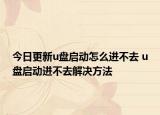 今日更新u盤啟動(dòng)怎么進(jìn)不去 u盤啟動(dòng)進(jìn)不去解決方法